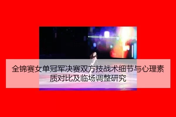 全锦赛女单冠军决赛双方技战术细节与心理素质对比及临场调整研究
