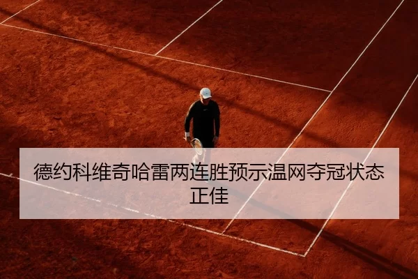 德约科维奇哈雷两连胜预示温网夺冠状态正佳